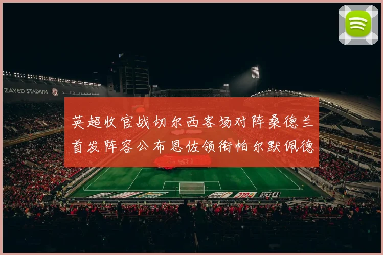 英超收官战切尔西客场对阵桑德兰首发阵容公布恩佐领衔帕尔默佩德罗先发