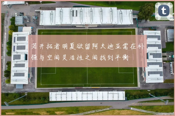 若开拓者明夏欲留阿夫迪亚需在补强与空间灵活性之间找到平衡