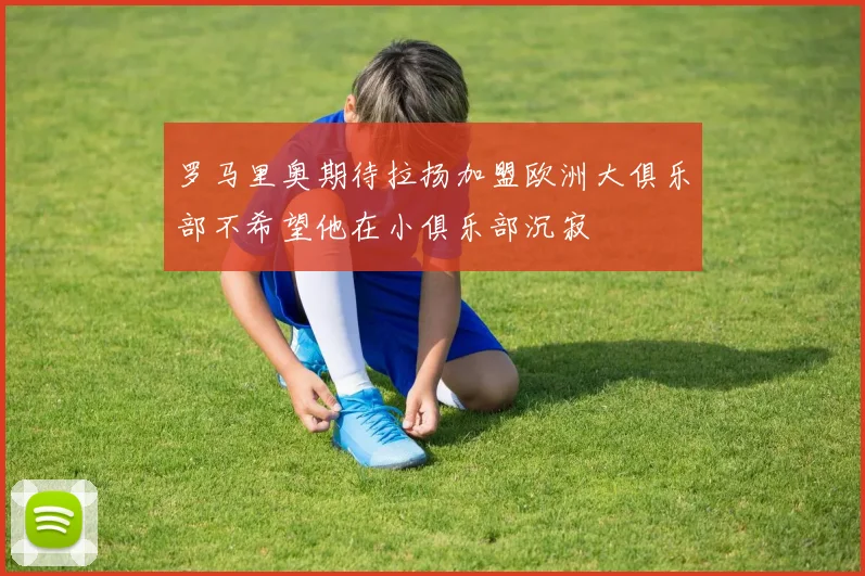 罗马里奥期待拉扬加盟欧洲大俱乐部不希望他在小俱乐部沉寂