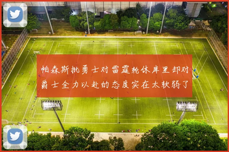 帕森斯批勇士对雷霆轮休库里却对爵士全力以赴的态度实在太软弱了