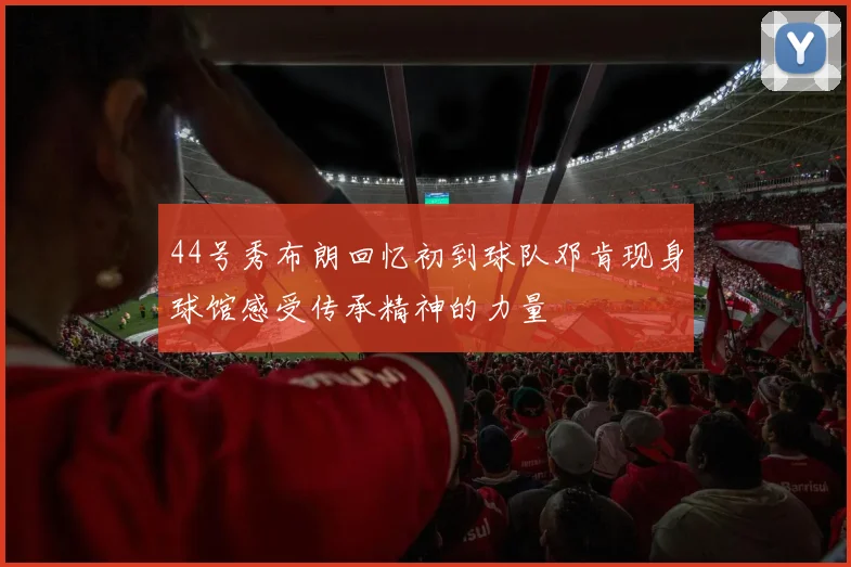 44号秀布朗回忆初到球队邓肯现身球馆感受传承精神的力量