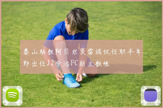 泰山助教阿贝尔莫雷诺仅任职半年即出任J2今治FC新主教练