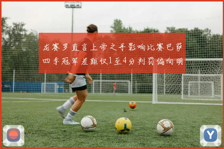 龙赛罗直言上帝之手影响比赛巴萨四季冠军差距仅1至4分判罚偏向明显